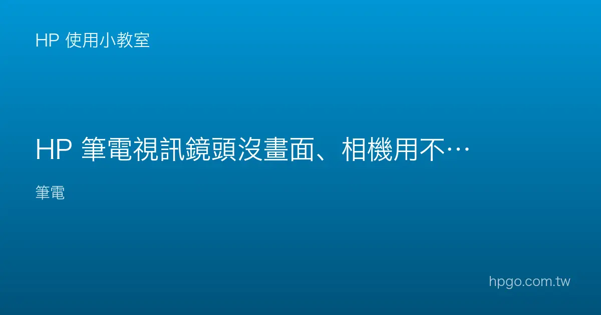 HP 筆電視訊鏡頭沒畫面、相機用不了怎麼辦？