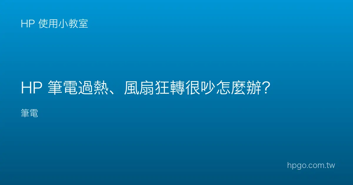 HP 筆電過熱、風扇狂轉很吵怎麼辦？
