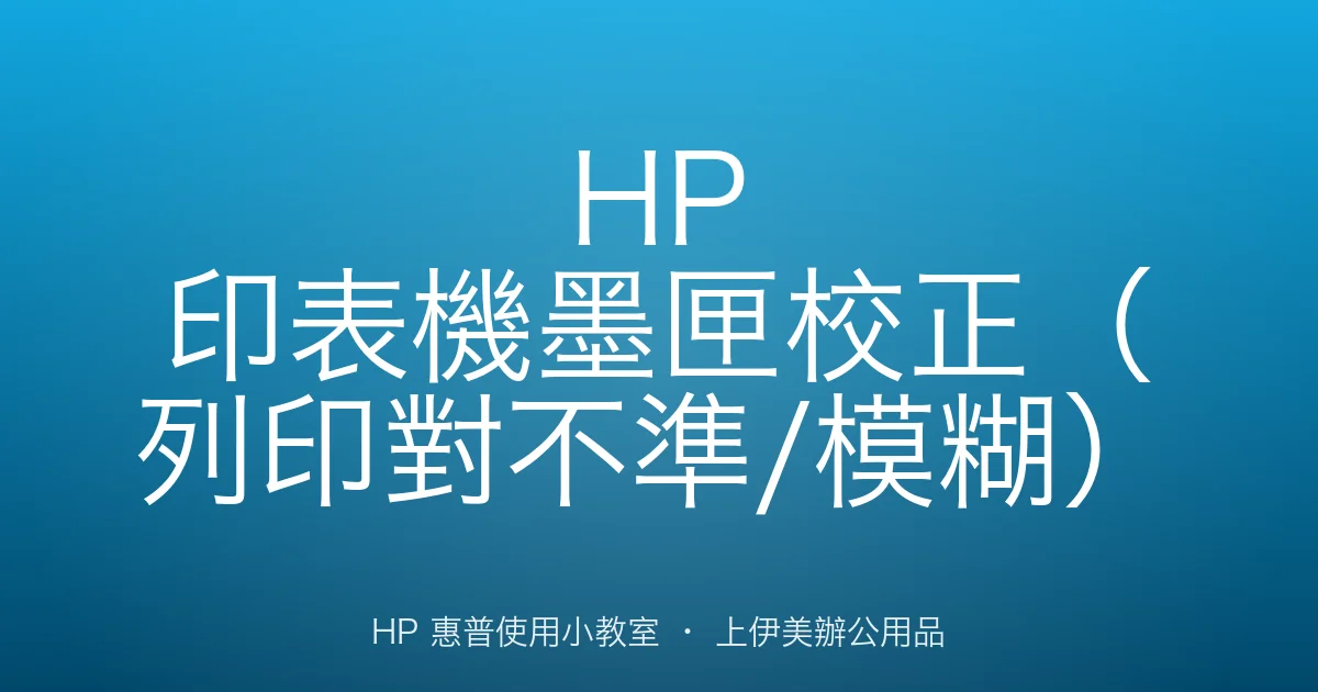HP 印表機墨匣校正（列印對不準/模糊）