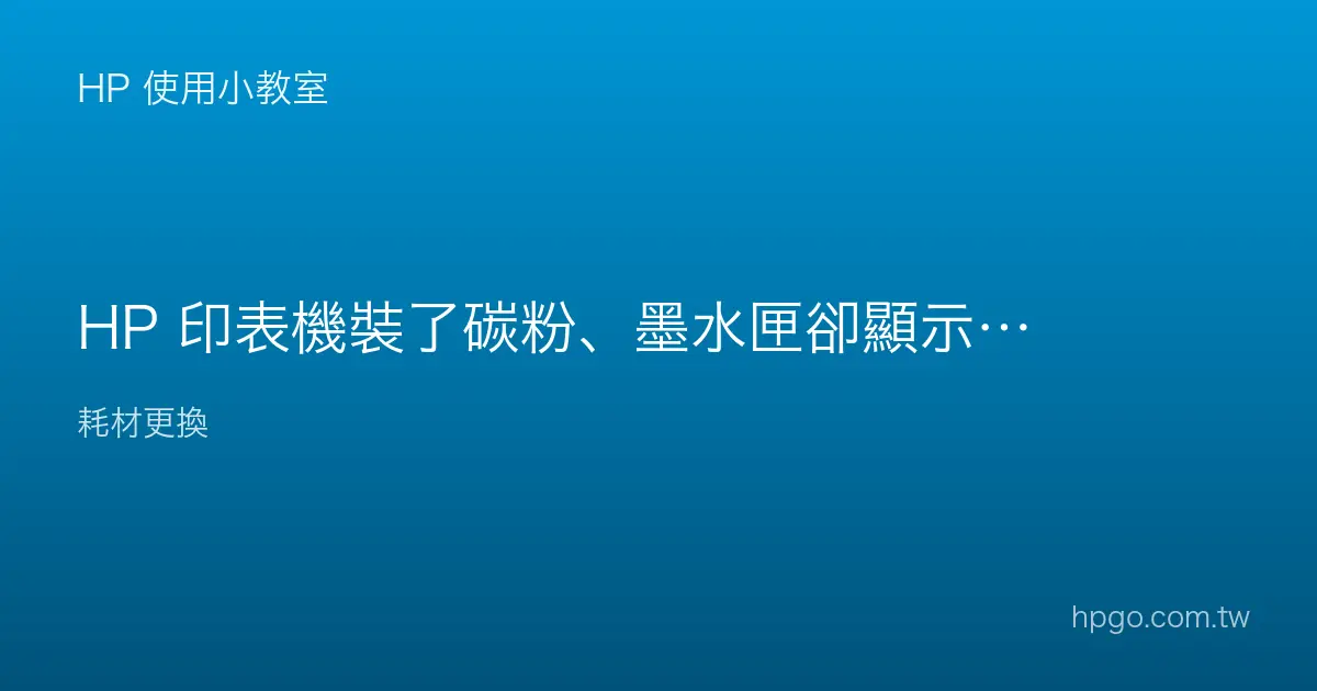 HP 印表機裝了碳粉、墨水匣卻顯示無法辨識、未安裝怎麼辦？