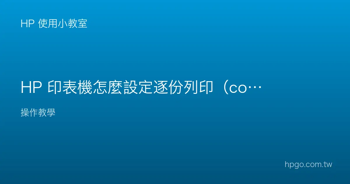 HP 印表機怎麼設定逐份列印（collate）多份文件？