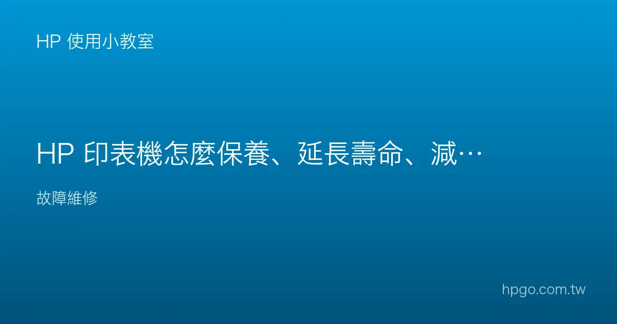 HP 印表機怎麼保養、延長壽命、減少故障？
