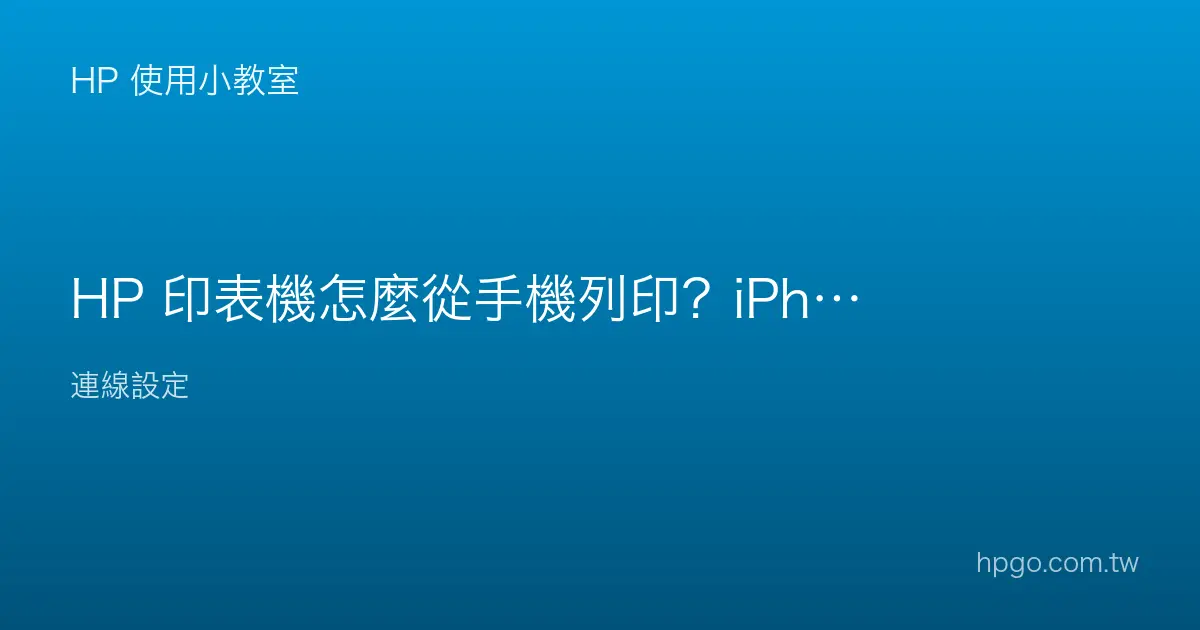 HP 印表機怎麼從手機列印？iPhone 與 Android 教學
