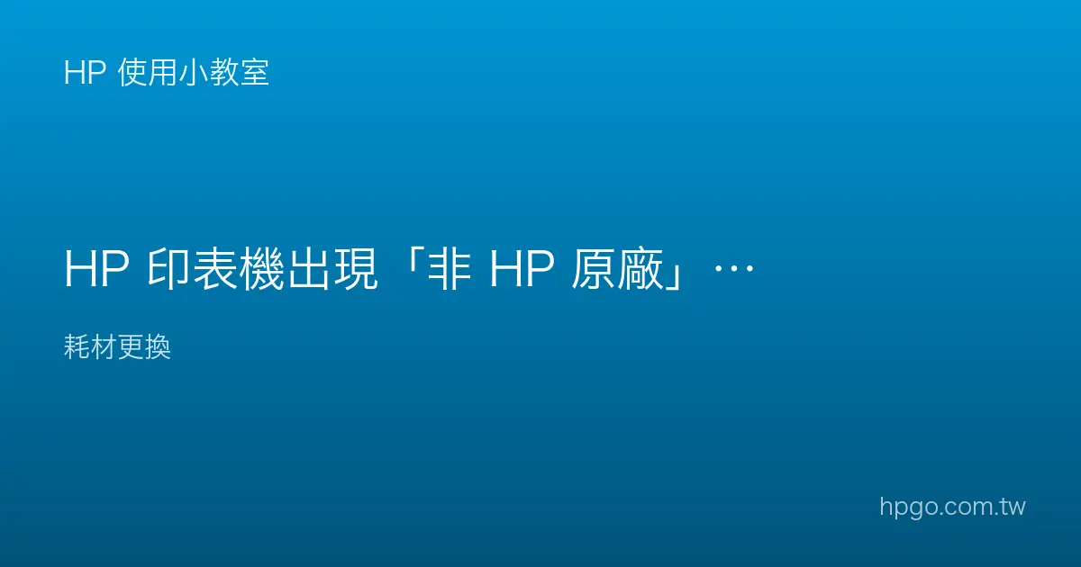 HP 印表機出現「非 HP 原廠」墨水或碳粉提醒怎麼辦？