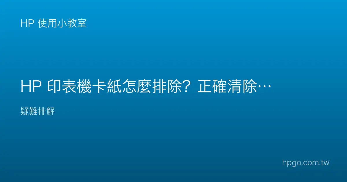 HP 印表機卡紙怎麼排除？正確清除卡紙的步驟