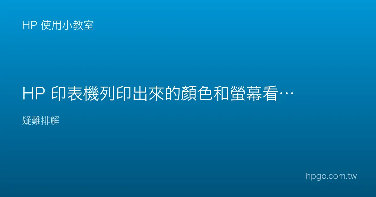 HP 印表機列印出來的顏色和螢幕看到的不一樣怎麼辦？
