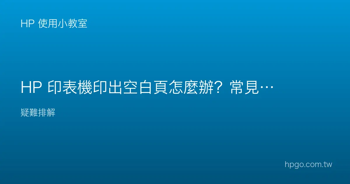 HP 印表機印出空白頁怎麼辦？常見原因與排除