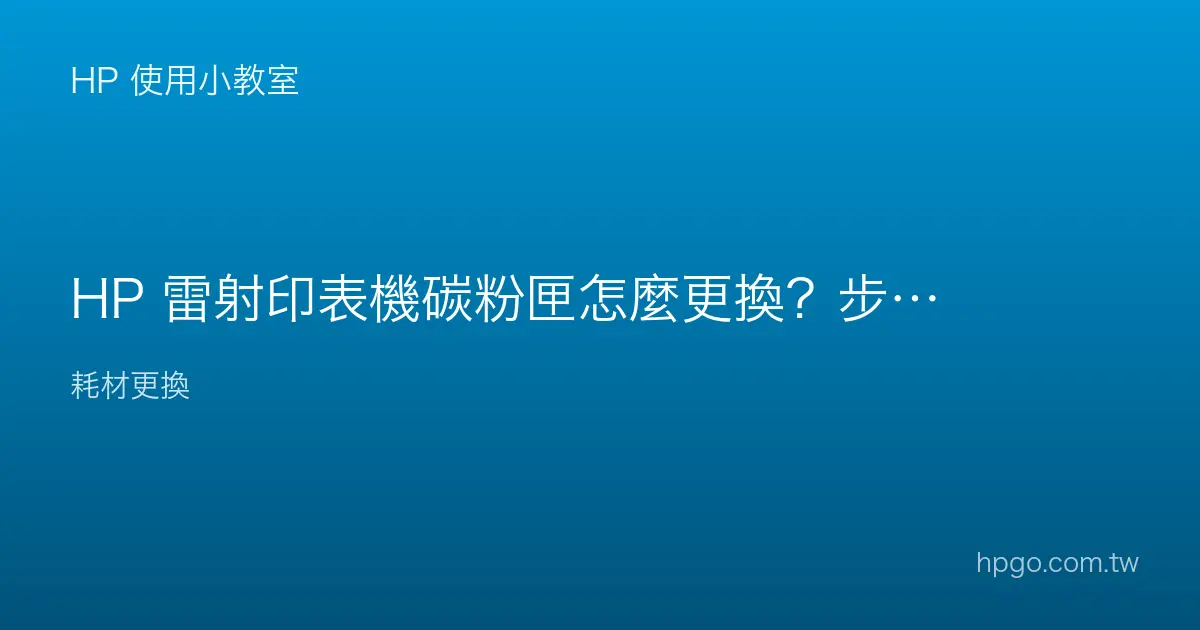 HP 雷射印表機碳粉匣怎麼更換？步驟與注意事項