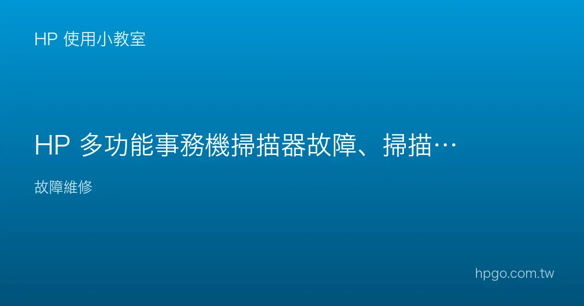 HP 多功能事務機掃描器故障、掃描沒反應怎麼辦？