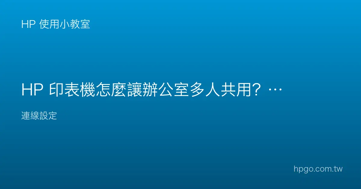 HP 印表機怎麼讓辦公室多人共用？網路共用設定