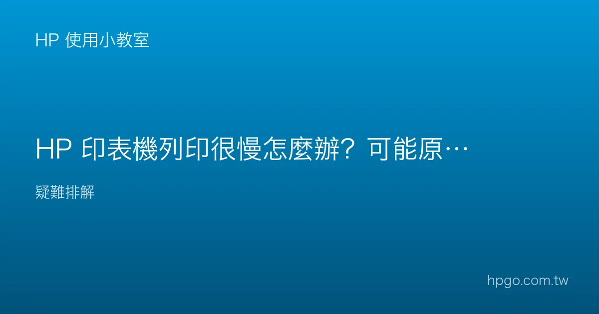 HP 印表機列印很慢怎麼辦？可能原因與加快方法
