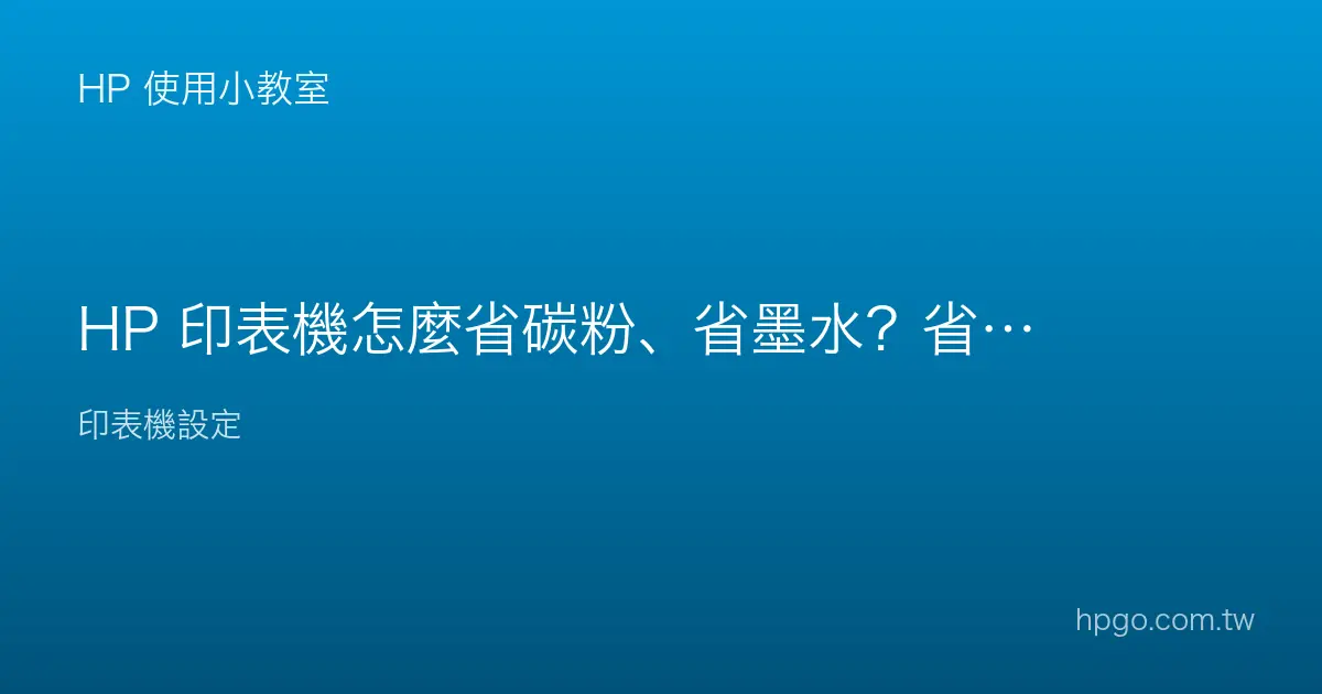 HP 印表機怎麼省碳粉、省墨水？省耗材的設定