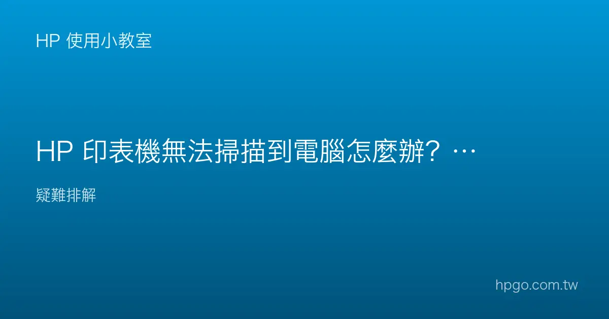 HP 印表機無法掃描到電腦怎麼辦？掃描問題排除