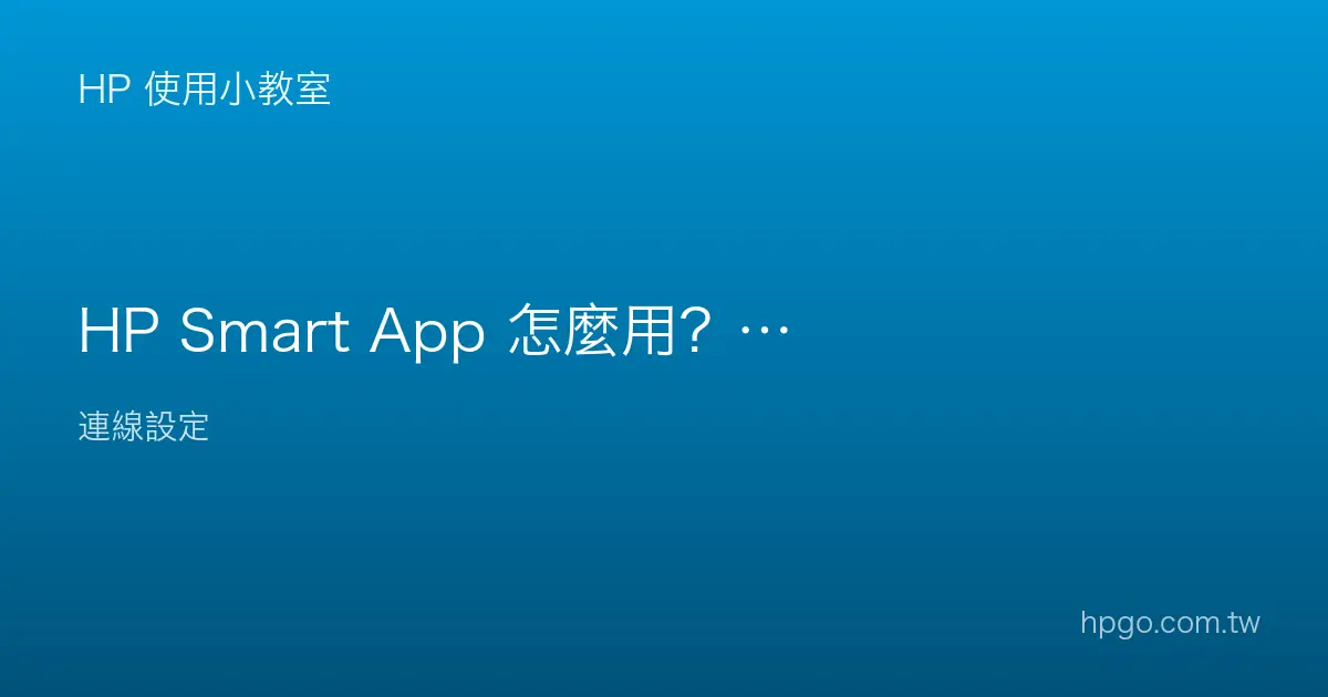 HP Smart App 怎麼用？設定、列印、掃描與管理